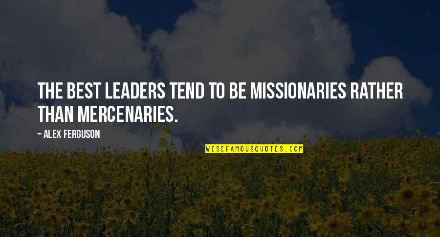 Alex Ferguson Quotes By Alex Ferguson: the best leaders tend to be missionaries rather