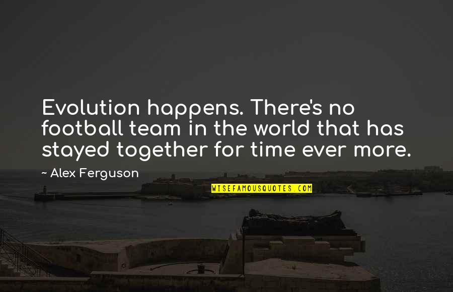 Alex Ferguson Quotes By Alex Ferguson: Evolution happens. There's no football team in the