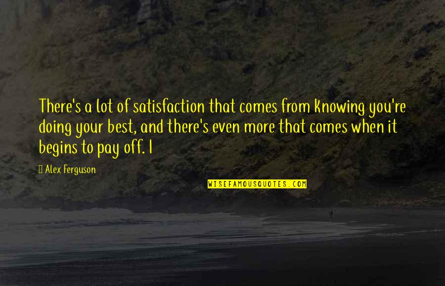Alex Ferguson Quotes By Alex Ferguson: There's a lot of satisfaction that comes from