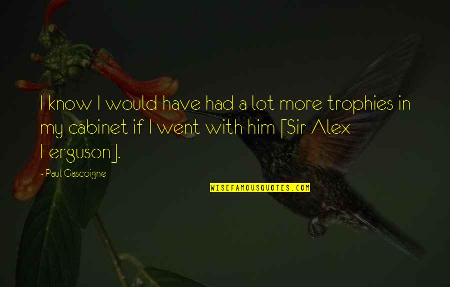 Alex Ferguson Quotes By Paul Gascoigne: I know I would have had a lot