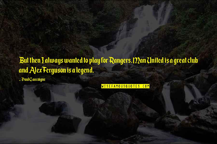 Alex Ferguson Quotes By Paul Gascoigne: But then I always wanted to play for