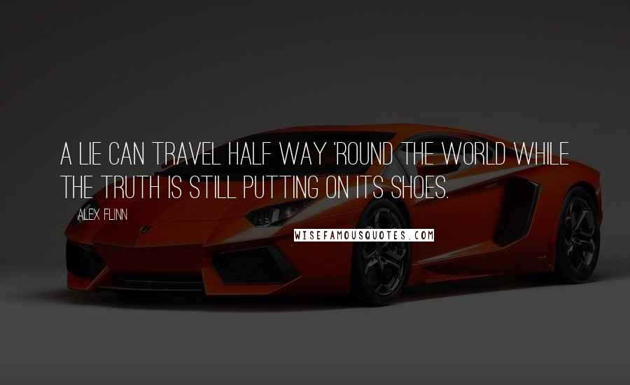 Alex Flinn quotes: A lie can travel half way 'round the world while the truth is still putting on its shoes.