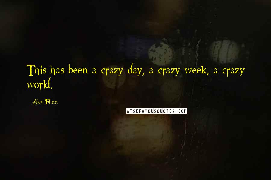 Alex Flinn quotes: This has been a crazy day, a crazy week, a crazy world.