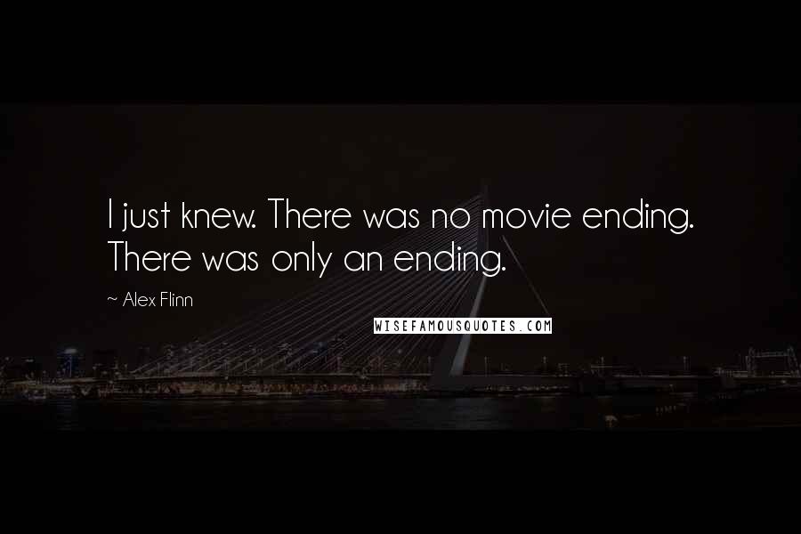 Alex Flinn quotes: I just knew. There was no movie ending. There was only an ending.