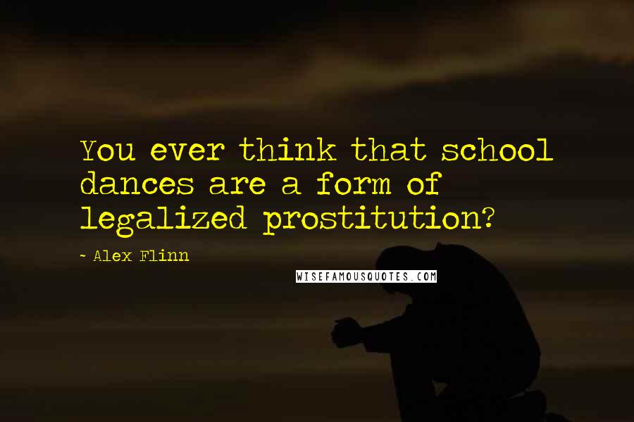 Alex Flinn quotes: You ever think that school dances are a form of legalized prostitution?
