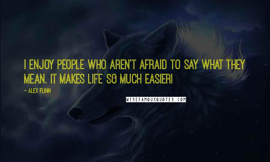 Alex Flinn quotes: I enjoy people who aren't afraid to say what they mean. It makes life so much easier!