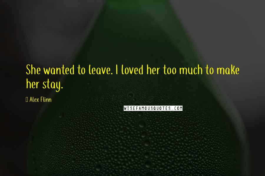 Alex Flinn quotes: She wanted to leave. I loved her too much to make her stay.