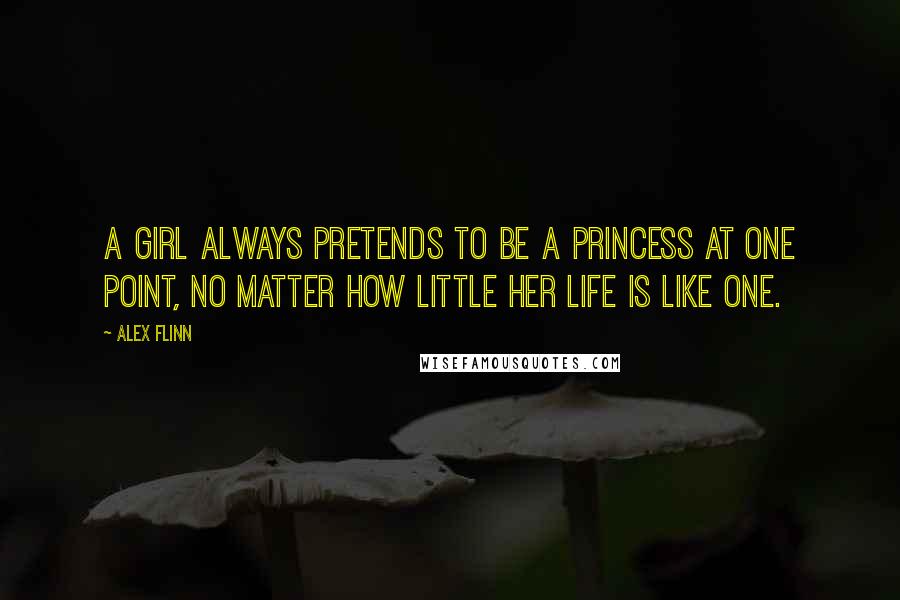 Alex Flinn quotes: A girl always pretends to be a princess at one point, no matter how little her life is like one.