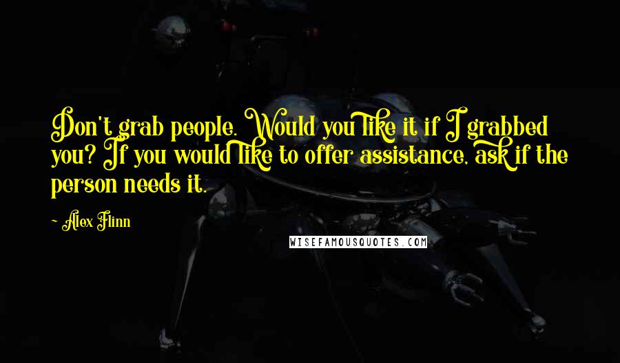 Alex Flinn quotes: Don't grab people. Would you like it if I grabbed you? If you would like to offer assistance, ask if the person needs it.