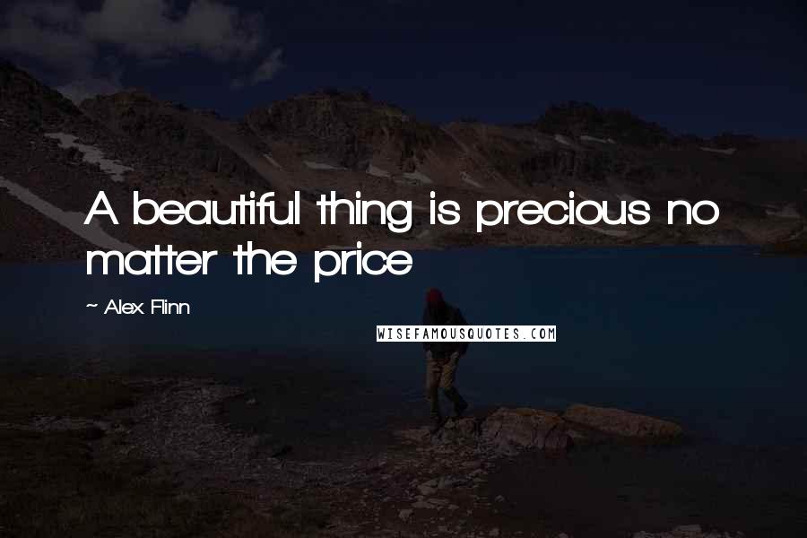 Alex Flinn quotes: A beautiful thing is precious no matter the price
