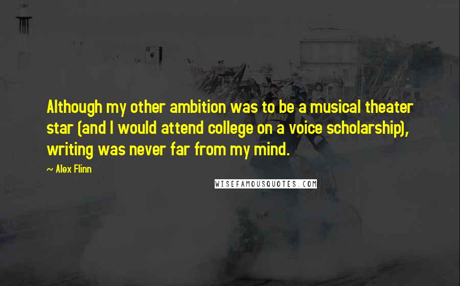 Alex Flinn quotes: Although my other ambition was to be a musical theater star (and I would attend college on a voice scholarship), writing was never far from my mind. Alex Flinn quotes: Although my other ambition was to be a musical theater star (and I would attend college on a voice scholarship), writing was never far from my mind.