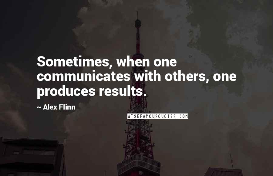 Alex Flinn quotes: Sometimes, when one communicates with others, one produces results.