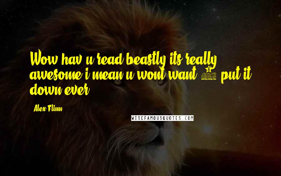 Alex Flinn quotes: Wow hav u read beastly its really awesome i mean u wont want 2 put it down ever
