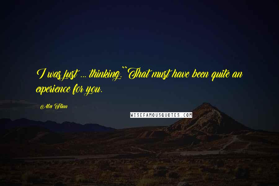 Alex Flinn quotes: I was just ... thinking.""That must have been quite an experience for you.