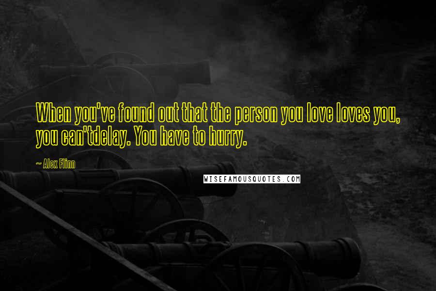 Alex Flinn quotes: When you've found out that the person you love loves you, you can'tdelay. You have to hurry.