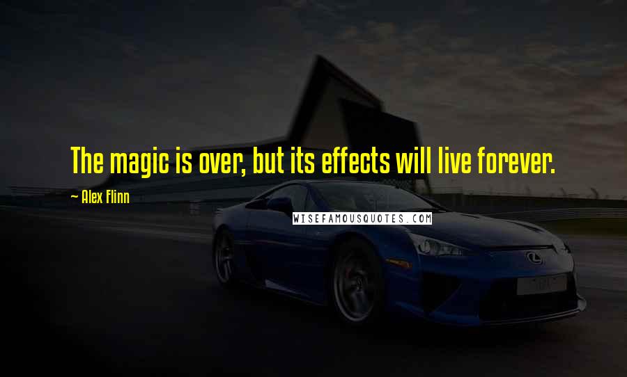 Alex Flinn quotes: The magic is over, but its effects will live forever.