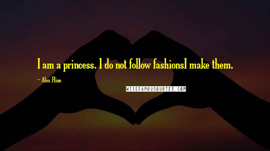 Alex Flinn quotes: I am a princess. I do not follow fashionsI make them.