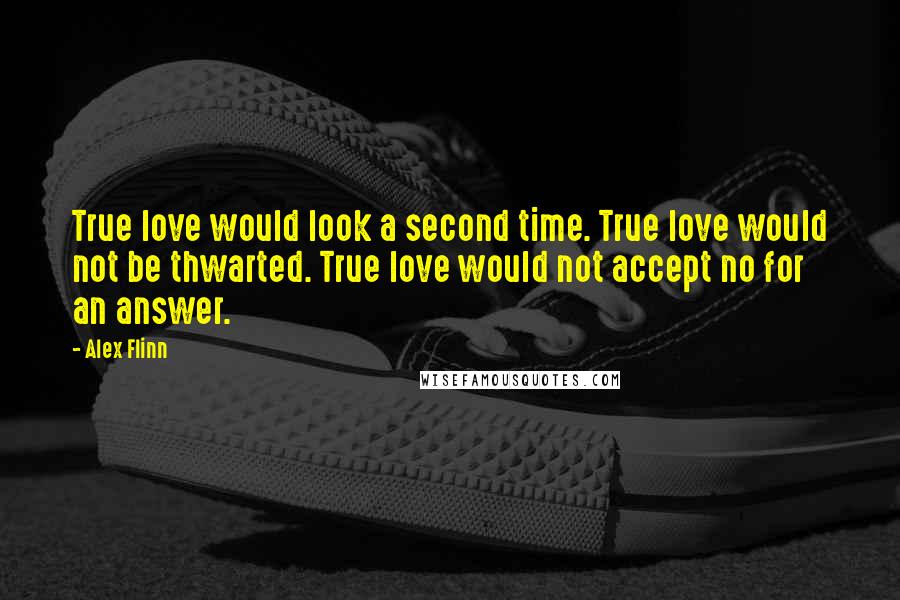 Alex Flinn quotes: True love would look a second time. True love would not be thwarted. True love would not accept no for an answer.