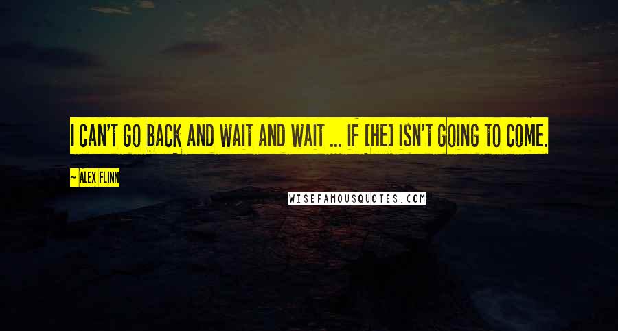 Alex Flinn quotes: I can't go back and wait and wait ... if [he] isn't going to come.