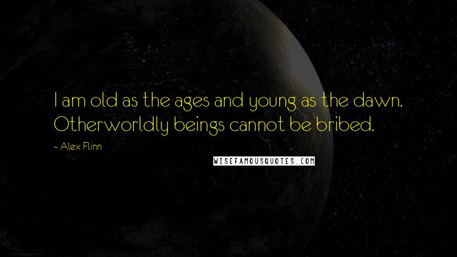 Alex Flinn quotes: I am old as the ages and young as the dawn. Otherworldly beings cannot be bribed.