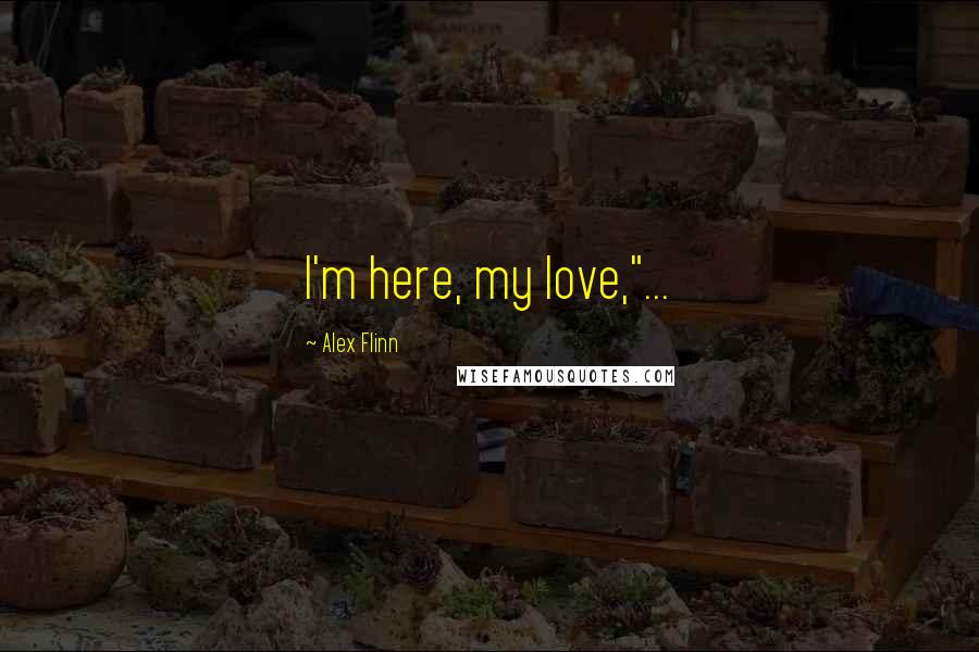 Alex Flinn quotes: I'm here, my love,"...