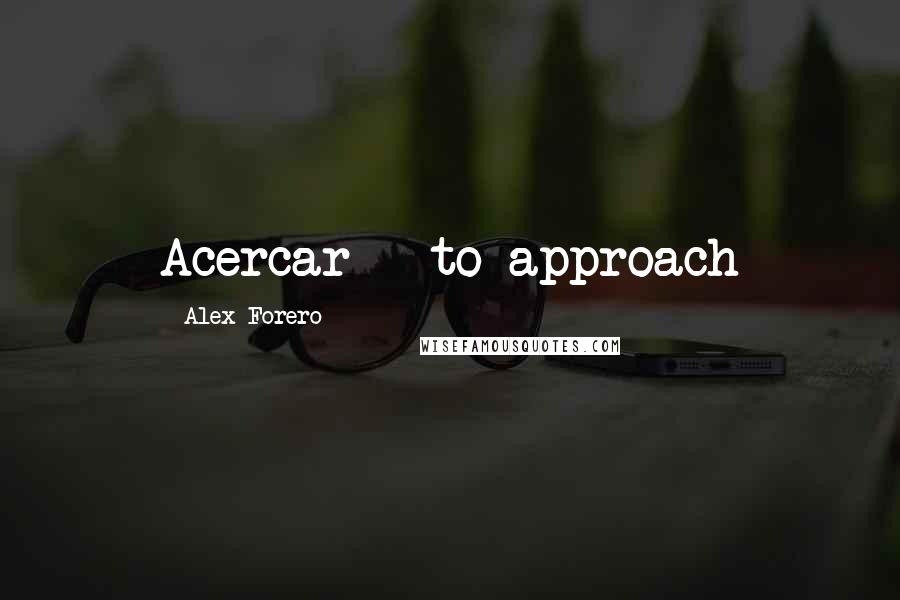 Alex Forero quotes: Acercar - to approach