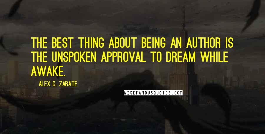 Alex G. Zarate quotes: The best thing about being an author is the unspoken approval to dream while awake.