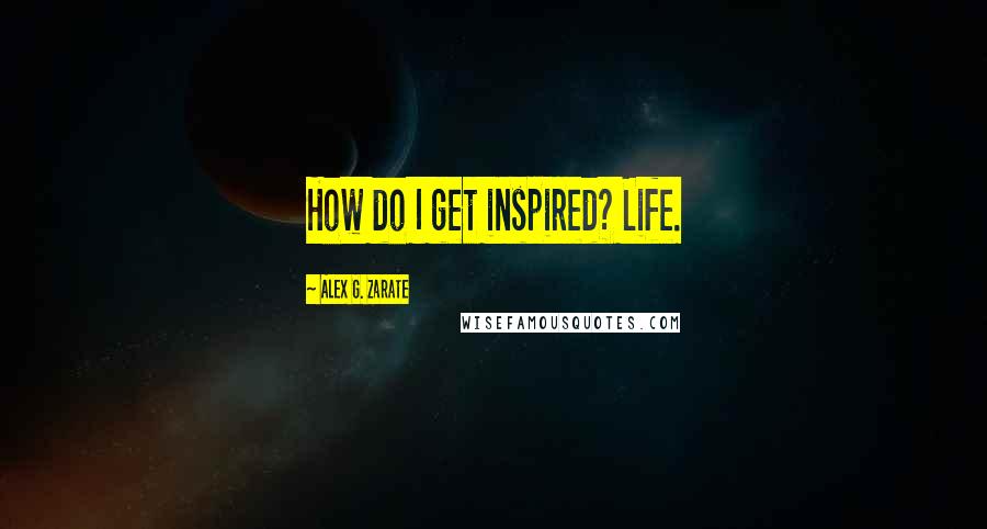 Alex G. Zarate quotes: How do I get inspired? Life.