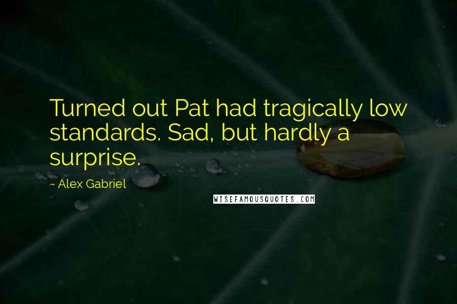 Alex Gabriel quotes: Turned out Pat had tragically low standards. Sad, but hardly a surprise.
