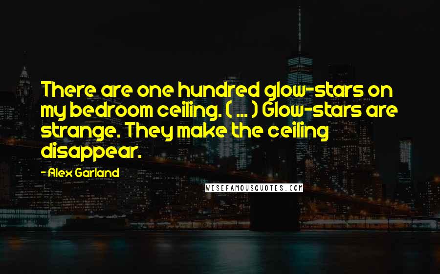 Alex Garland quotes: There are one hundred glow-stars on my bedroom ceiling. ( ... ) Glow-stars are strange. They make the ceiling disappear.