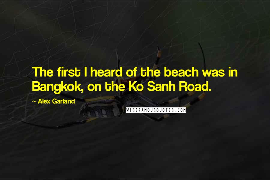 Alex Garland quotes: The first I heard of the beach was in Bangkok, on the Ko Sanh Road.
