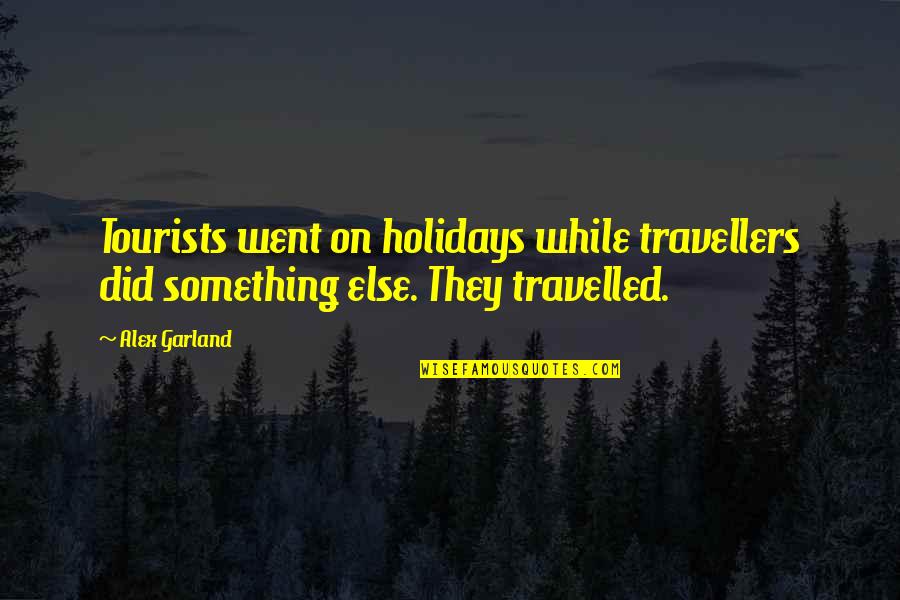 Alex Garland Quotes By Alex Garland: Tourists went on holidays while travellers did something