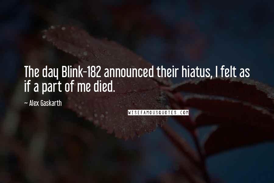 Alex Gaskarth quotes: The day Blink-182 announced their hiatus, I felt as if a part of me died.