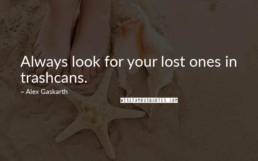Alex Gaskarth quotes: Always look for your lost ones in trashcans.