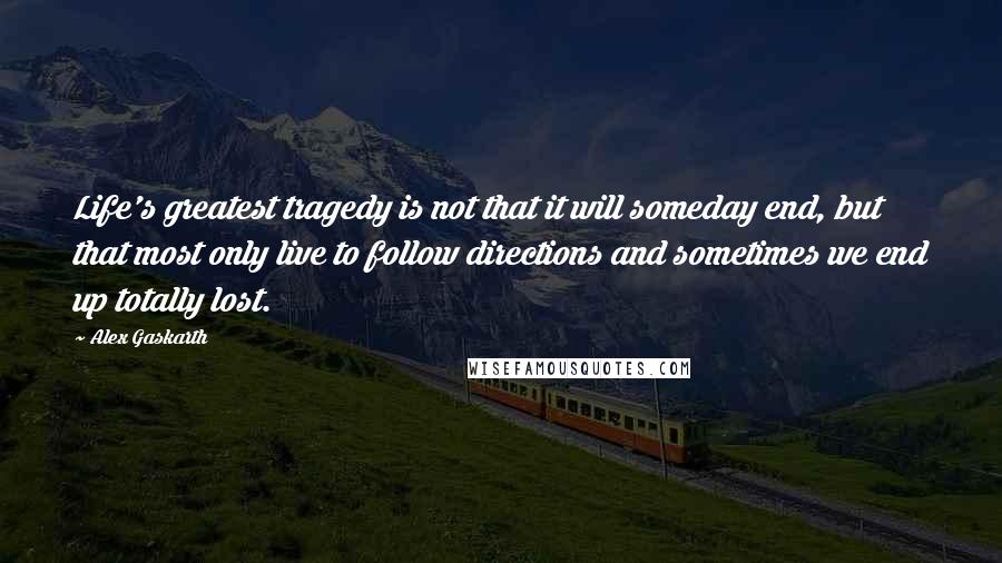 Alex Gaskarth quotes: Life's greatest tragedy is not that it will someday end, but that most only live to follow directions and sometimes we end up totally lost.