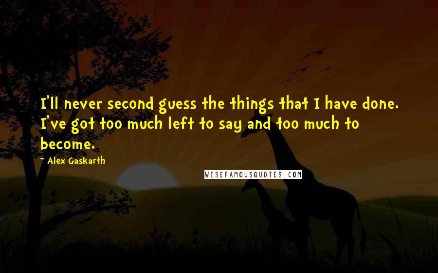 Alex Gaskarth quotes: I'll never second guess the things that I have done. I've got too much left to say and too much to become.