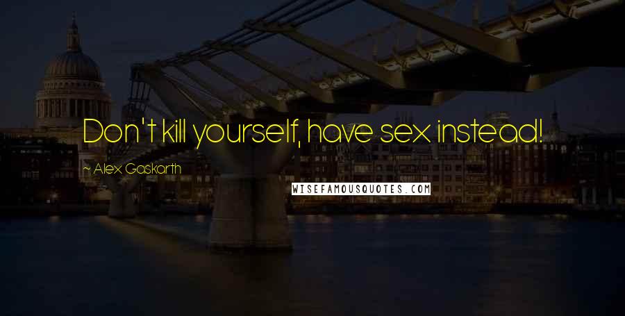 Alex Gaskarth quotes: Don't kill yourself, have sex instead!