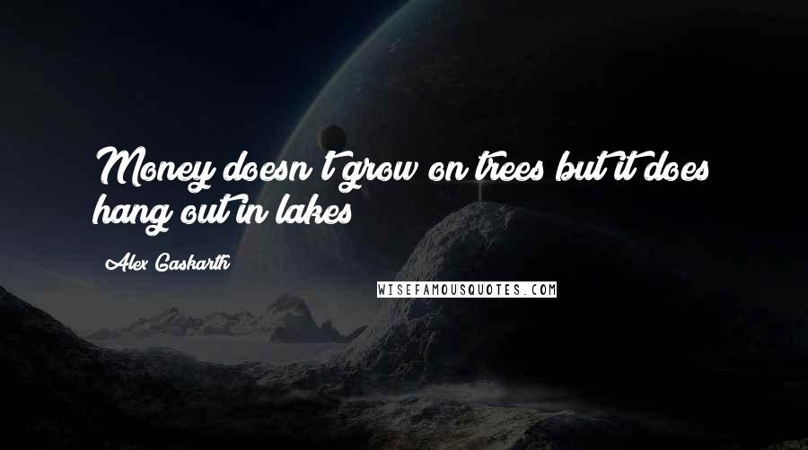 Alex Gaskarth quotes: Money doesn't grow on trees but it does hang out in lakes