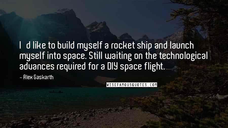 Alex Gaskarth quotes: I'd like to build myself a rocket ship and launch myself into space. Still waiting on the technological advances required for a DIY space flight.