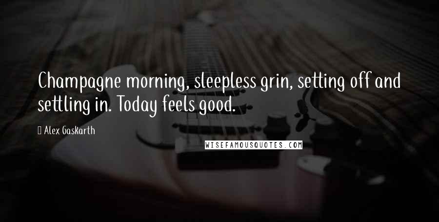 Alex Gaskarth quotes: Champagne morning, sleepless grin, setting off and settling in. Today feels good.