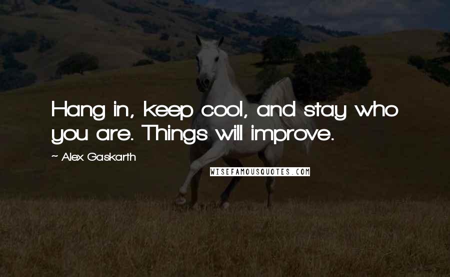 Alex Gaskarth quotes: Hang in, keep cool, and stay who you are. Things will improve.