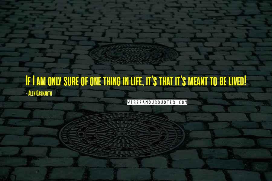 Alex Gaskarth quotes: If I am only sure of one thing in life, it's that it's meant to be lived!