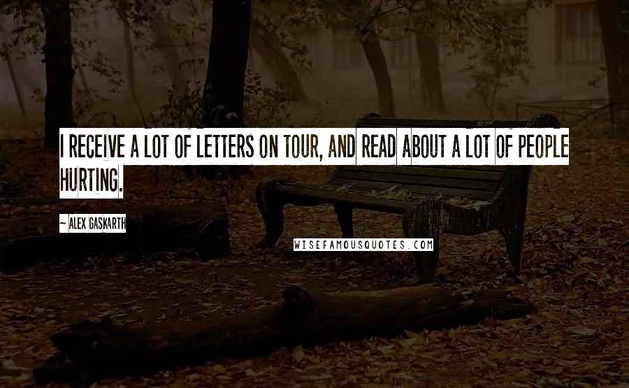 Alex Gaskarth quotes: I receive a lot of letters on tour, and read about a lot of people hurting.