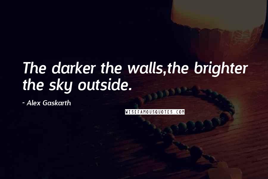 Alex Gaskarth quotes: The darker the walls,the brighter the sky outside.