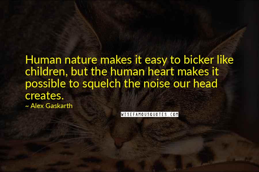Alex Gaskarth quotes: Human nature makes it easy to bicker like children, but the human heart makes it possible to squelch the noise our head creates.