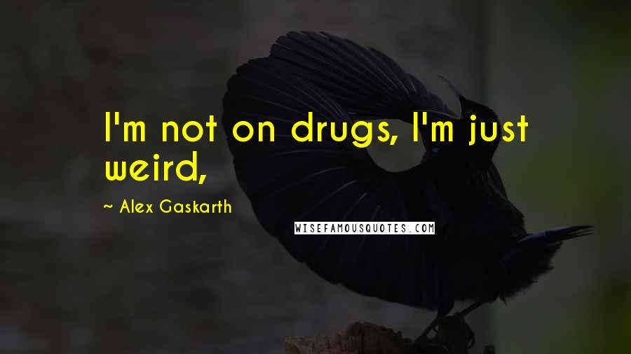 Alex Gaskarth quotes: I'm not on drugs, I'm just weird,