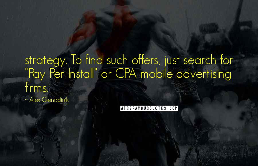 Alex Genadinik quotes: strategy. To find such offers, just search for "Pay Per Install" or CPA mobile advertising firms.