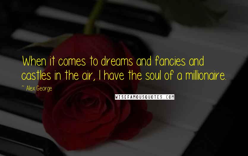 Alex George quotes: When it comes to dreams and fancies and castles in the air, I have the soul of a millionaire.