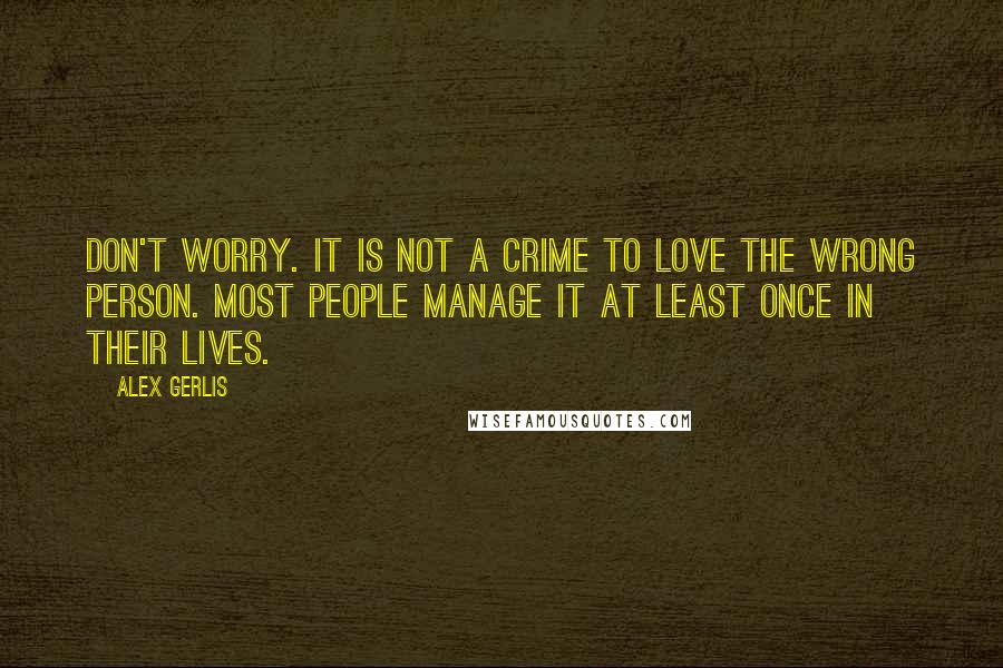 Alex Gerlis quotes: Don't worry. It is not a crime to love the wrong person. Most people manage it at least once in their lives.