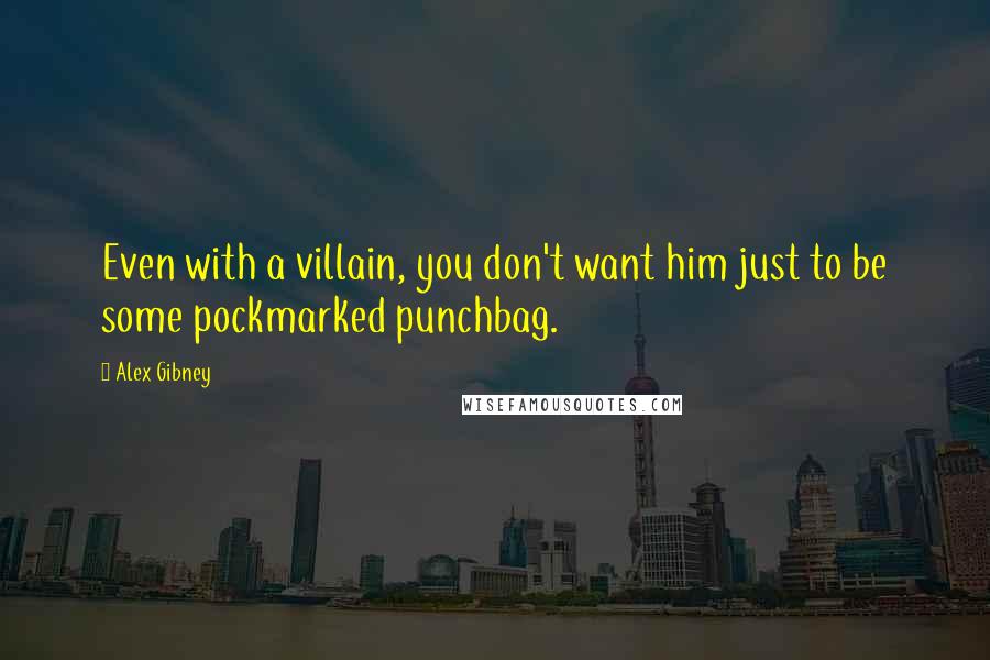 Alex Gibney quotes: Even with a villain, you don't want him just to be some pockmarked punchbag.